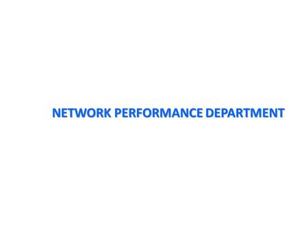 NETWORK PERFORMANCE DEPARTMENT. OUTLINE OF PRESENTATION MISSION VISION STRUCTURE STRATEGIC OBJECTIVE STAFF STRENGHTH ON-GOING ACTIVITIES AND INITIATIVES.