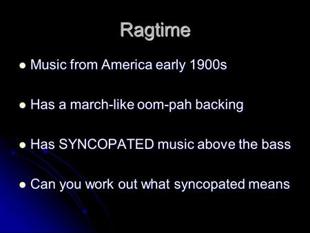 Ragtime Music from America early 1900s Music from America early 1900s Has a march-like oom-pah backing Has a march-like oom-pah backing Has SYNCOPATED.