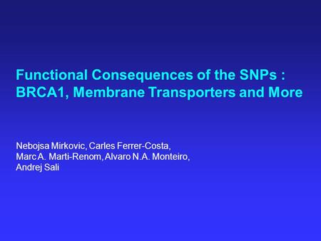 Nebojsa Mirkovic, Carles Ferrer-Costa, Marc A. Marti-Renom, Alvaro N.A. Monteiro, Andrej Sali Functional Consequences of the SNPs : BRCA1, Membrane Transporters.