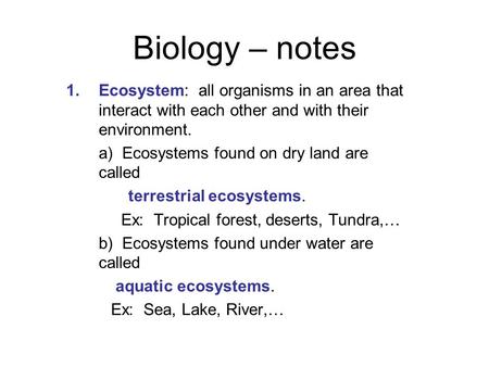 Biology – notes 1.Ecosystem: all organisms in an area that interact with each other and with their environment. a) Ecosystems found on dry land are called.