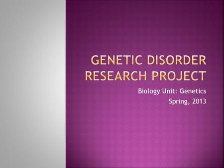 Biology Unit: Genetics Spring, 2013. Genetic Diseases: Many people are affected by genetic disorders; you may even have some family members or friends.