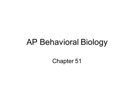 AP Behavioral Biology Chapter 51. Behavioral ecology- scientific discipline that studies how behaviors are controlled, developed, evolved, and how they.