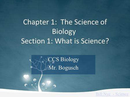 Chapter 1: The Science of Biology Section 1: What is Science? CCS Biology Mr. Bogusch Bill Nye - Science.