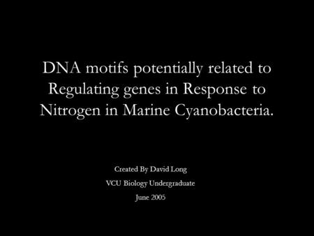 DNA motifs potentially related to Regulating genes in Response to Nitrogen in Marine Cyanobacteria. Created By David Long VCU Biology Undergraduate June.