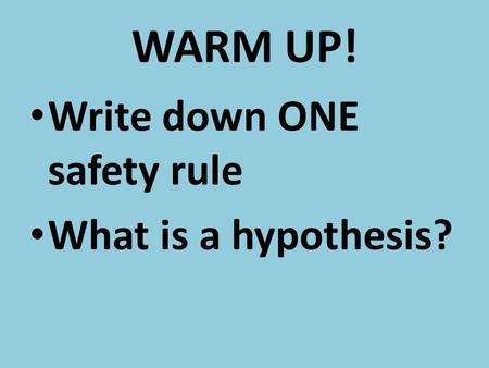 WARM UP! Write down ONE safety rule What is a hypothesis?