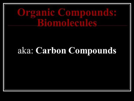 Organic Compounds: Biomolecules aka: Carbon Compounds.