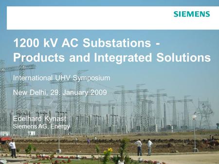 1200 kV AC Substations - Products and Integrated Solutions International UHV Symposium New Delhi, 29. January 2009 Edelhard Kynast Siemens AG, Energy.