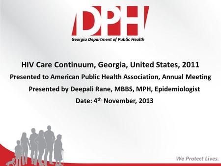 HIV Care Continuum, Georgia, United States, 2011 Presented to American Public Health Association, Annual Meeting Presented by Deepali Rane, MBBS, MPH,
