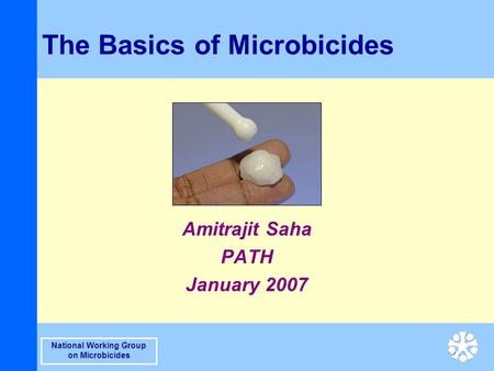 National Working Group on Microbicides The Basics of Microbicides Amitrajit Saha PATH January 2007.