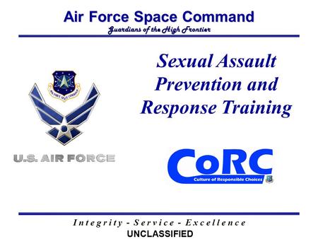 Air Force Space Command Guardians of the High Frontier I n t e g r i t y - S e r v i c e - E x c e l l e n c e Sexual Assault Prevention and Response Training.