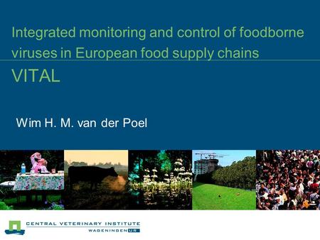 Integrated monitoring and control of foodborne viruses in European food supply chains VITAL Wim H. M. van der Poel.