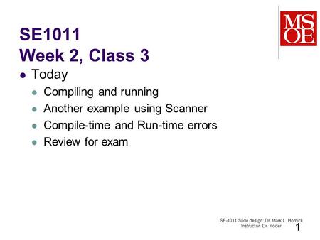SE1011 Week 2, Class 3 Today Compiling and running Another example using Scanner Compile-time and Run-time errors Review for exam SE-1011 Slide design: