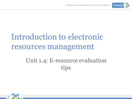 Introduction to electronic resources management Unit 1.4: E-resource evaluation tips.