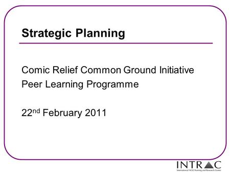 Strategic Planning Comic Relief Common Ground Initiative Peer Learning Programme 22 nd February 2011.