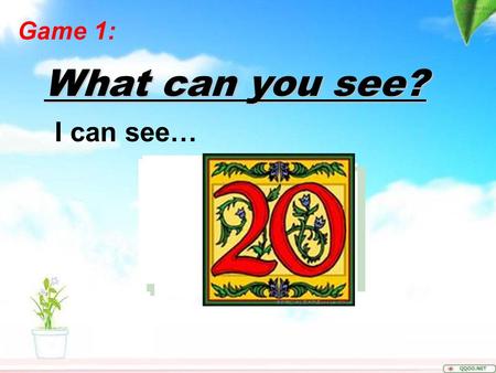 What can you see? Game 1: I can see… Can you fill the blanks?Can you fill the blanks?  2, __, 6, __, 10  5, 9, __, 17, __  5, 10, __, __, 25 Game.