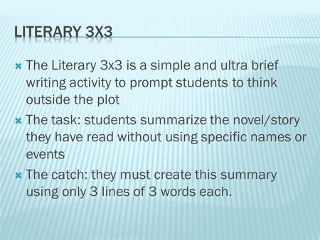 Literary 3x3 The Literary 3x3 is a simple and ultra brief writing activity to prompt students to think outside the plot The task: students summarize the.