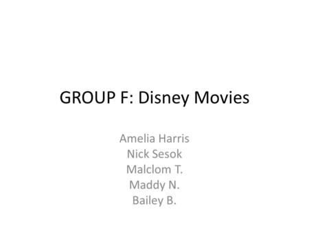 GROUP F: Disney Movies Amelia Harris Nick Sesok Malclom T. Maddy N. Bailey B.