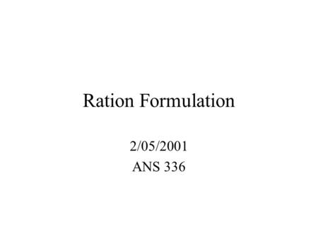 Ration Formulation 2/05/2001 ANS 336. 1.Steps in Balancing a Ration Nutrient requirements generally represent the minimum quantity of the nutrients that.