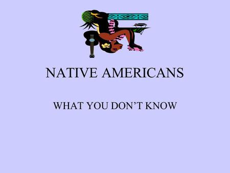NATIVE AMERICANS WHAT YOU DON’T KNOW. NATIVE AMERICANS BY RODNEY JOHNSON THIS PRESENT- ATION CONTAINS 23 SLIDES CONTAINING STRAND SPECIFIC OBJECTIVES,