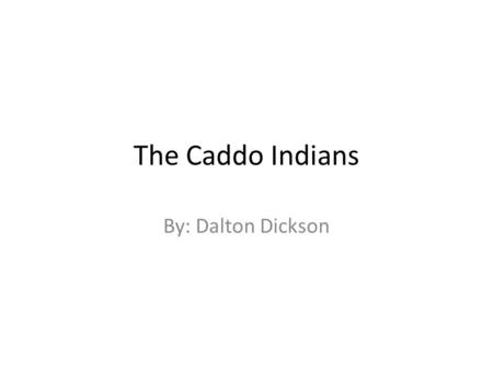 The Caddo Indians By: Dalton Dickson. Region Methods of Obtaining Food ---The Caddo Indians were farmers. They planted crops in large clearings in the.