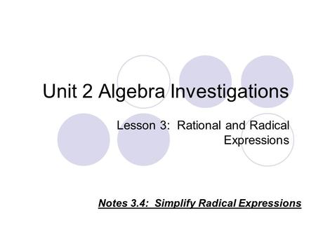 Unit 2 Algebra Investigations Lesson 3: Rational and Radical Expressions Notes 3.4: Simplify Radical Expressions.