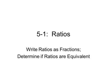 5-1: Ratios Write Ratios as Fractions; Determine if Ratios are Equivalent.