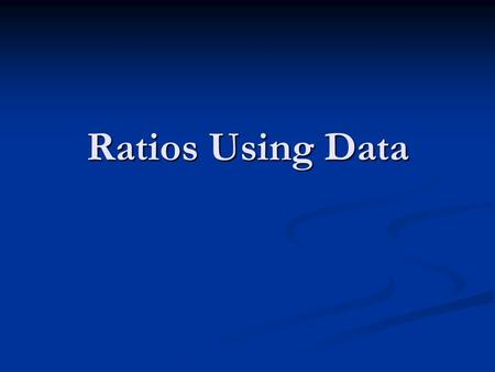 Ratios Using Data. Ratio is a comparison of two numbers, Usually written as a fraction a/b, where a and b are the numbers First number in the numerator.