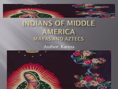 Author: Karina Middle America…………. Page 3Page 3 Mayas………………. Page 4Page 4 Mayas continue...............Page 5Page 5 Aztecs …………… Page 6Page 6 Aztecs.