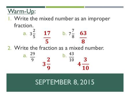 1. Write the mixed number as an improper fraction. 2. Write the fraction as a mixed number. SEPTEMBER 8, 2015 Warm-Up: a.b. a.b.