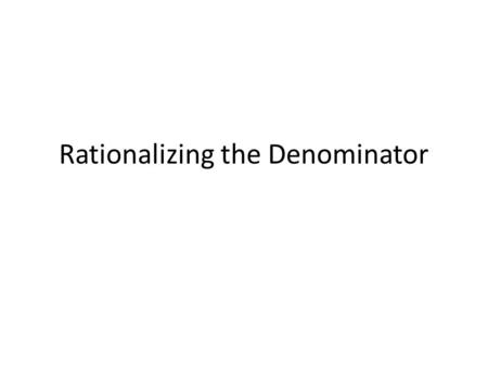 Rationalizing the Denominator. Essential Question How do I get a radical out of the denominator of a fraction?