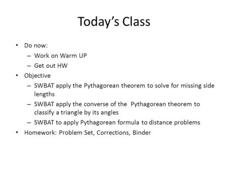 Today’s Class Do now: – Work on Warm UP – Get out HW Objective – SWBAT apply the Pythagorean theorem to solve for missing side lengths – SWBAT apply the.