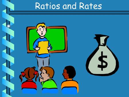 Ratios and Rates. ratio – a comparison of two numbers by division written in several different forms.