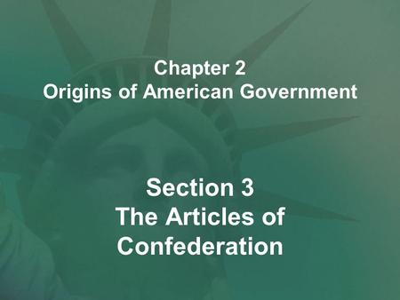 Chapter 2 Origins of American Government Section 3 The Articles of Confederation.