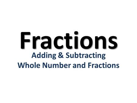 Adding & Subtracting Whole Number and Fractions