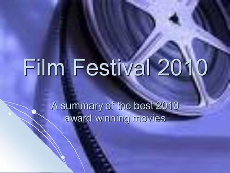 Film Festival 2010 A summary of the best 2010 award winning movies.