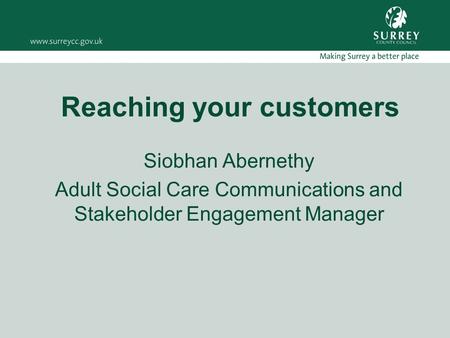 Reaching your customers Siobhan Abernethy Adult Social Care Communications and Stakeholder Engagement Manager.