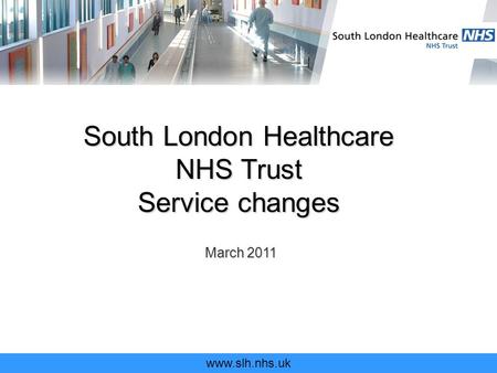 Www.slh.nhs.uk South London Healthcare NHS Trust Service changes March 2011.