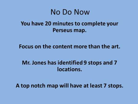 No Do Now You have 20 minutes to complete your Perseus map. Focus on the content more than the art. Mr. Jones has identified 9 stops and 7 locations.