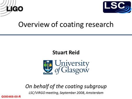Overview of coating research Stuart Reid On behalf of the coating subgroup LSC/VIRGO meeting, September 2008, Amsterdam G080468-00-R.