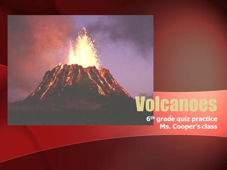Volcanoes 6 th grade quiz practice Ms. Cooper’s class.