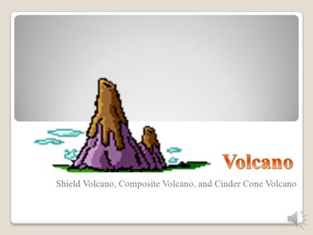 Shield Volcano, Composite Volcano, and Cinder Cone Volcano.
