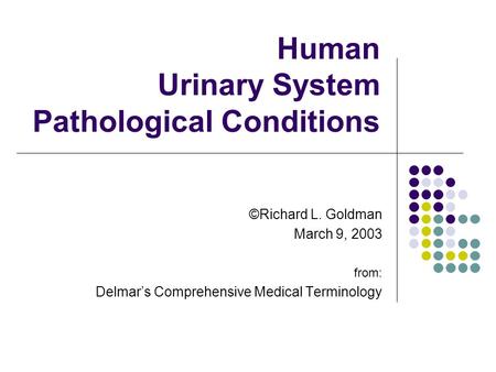 Human Urinary System Pathological Conditions ©Richard L. Goldman March 9, 2003 from: Delmar’s Comprehensive Medical Terminology.