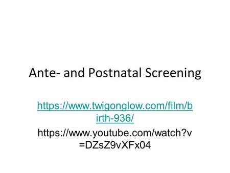Ante- and Postnatal Screening https://www.twigonglow.com/film/b irth-936/ https://www.youtube.com/watch?v =DZsZ9vXFx04.