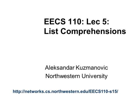 EECS 110: Lec 5: List Comprehensions Aleksandar Kuzmanovic Northwestern University