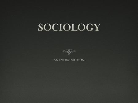 SOCIOLOGY  Sociology is the study of social behavior and human groups such as society  A society is a large group of people who live in the same area.