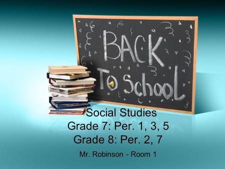 Social Studies Grade 7: Per. 1, 3, 5 Grade 8: Per. 2, 7 Mr. Robinson - Room 1.