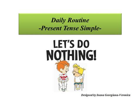 Daily Routine -Present Tense Simple-. Flow 1. Present Tense Simple - uses 2. Expressing Daily Routines 3. Exercises.