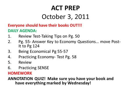 ACT PREP October 3, 2011 Everyone should have their books OUT!!! DAILY AGENDA: 1.Review Test-Taking Tips on Pg. 50 2.Pg. 55- Answer Key to Economy Questions…