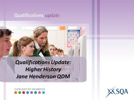 Qualifications Update: Higher History Jane Henderson QDM Qualifications Update: Higher History Jane Henderson QDM.