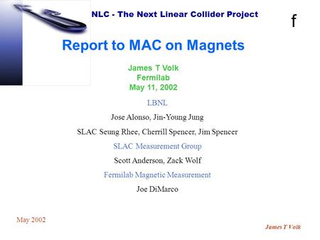 NLC - The Next Linear Collider Project James T Volk May 2002 Report to MAC on Magnets James T Volk Fermilab May 11, 2002 LBNL Jose Alonso, Jin-Young Jung.